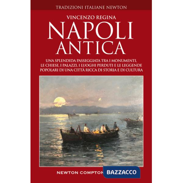 Napoli antica. Una splendida passeggiata tra i monumenti, le chiese, i palazzi, le strade, i luoghi perduti e le leggende popola