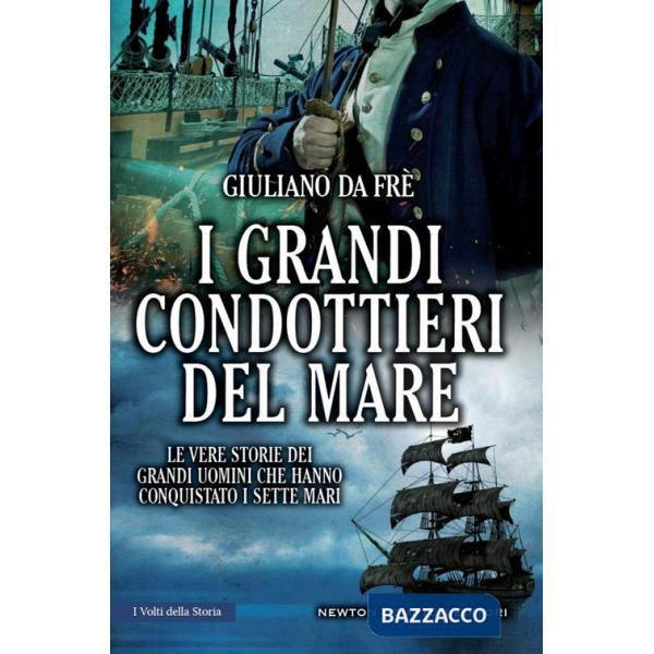 Grandi condottieri del mare. Le vere storie dei grandi uomini che hanno conquistato i sette mari (I)