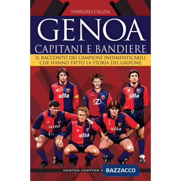 Genoa. Capitani e bandiere. Il racconto dei campioni indimenticabili che hanno fatto la storia del Grifone