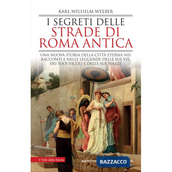 Segreti delle strade di Roma antica. Una nuova storia della Città Eterna nei racconti e nelle leggende delle sue vie, dei suoi v