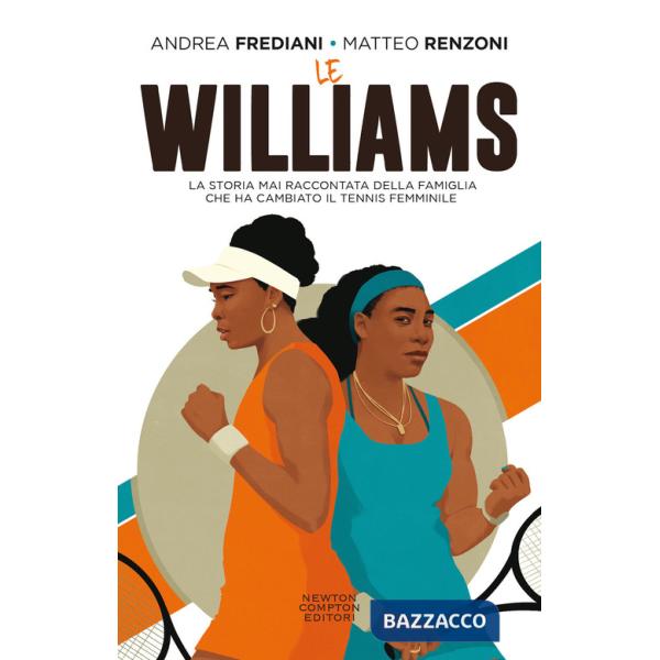 Williams. La storia mai raccontata della famiglia che ha cambiato il tennis femminile (Le)