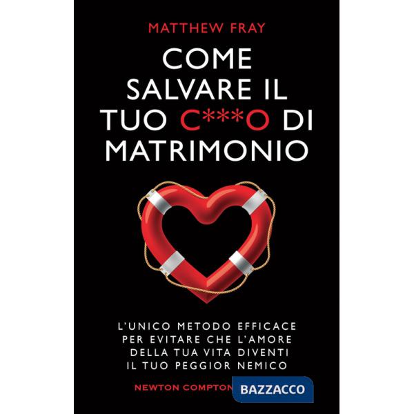 Come salvare il tuo c***o di matrimonio. L'unico metodo efficace per evitare che l'amore della tua vita diventi il tuo peggior n
