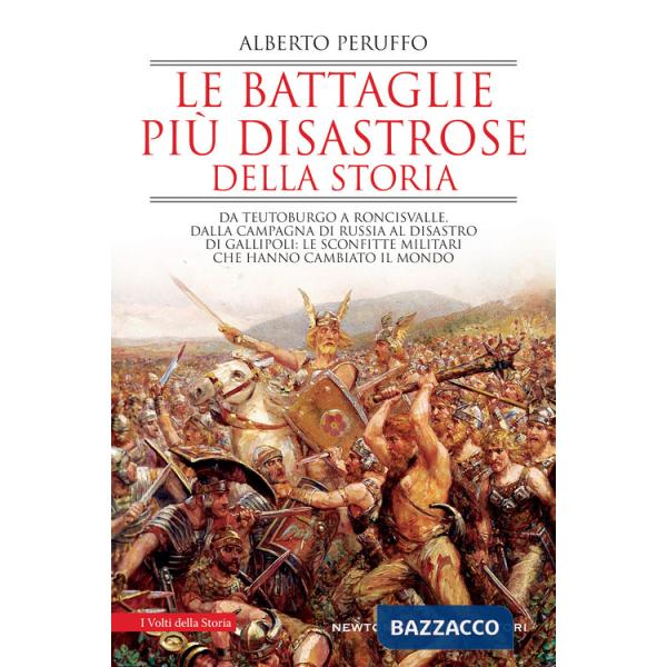 Battaglie più disastrose della storia. Da Teutoburgo a Roncisvalle, dalla campagna di Russia al disastro di Gallipoli: le sconfi