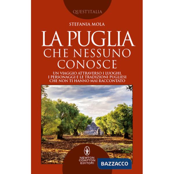 Puglia che nessuno conosce. Un viaggio attraverso i luoghi, i personaggi e le tradizioni pugliesi che non ti hanno mai raccontat