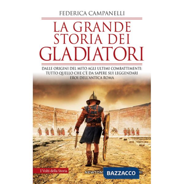 Grande storia dei gladiatori. Dalle origini del mito agli ultimi combattimenti: tutto quello che c'è da sapere sui leggendari er