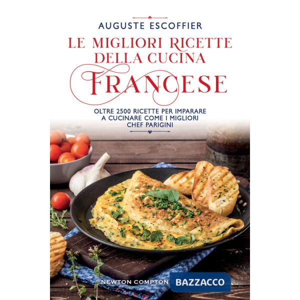 Migliori ricette della cucina francese. Oltre 2500 ricette per imparare a cucinare come i migliori chef parigini (Le)