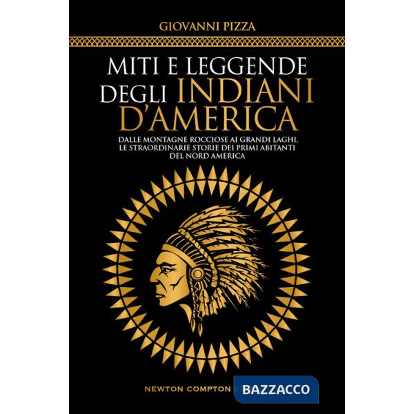 Miti e leggende degli indiani d'America. Dalle Montagne Rocciose ai Grandi Laghi, le straordinarie storie dei primi abitanti del