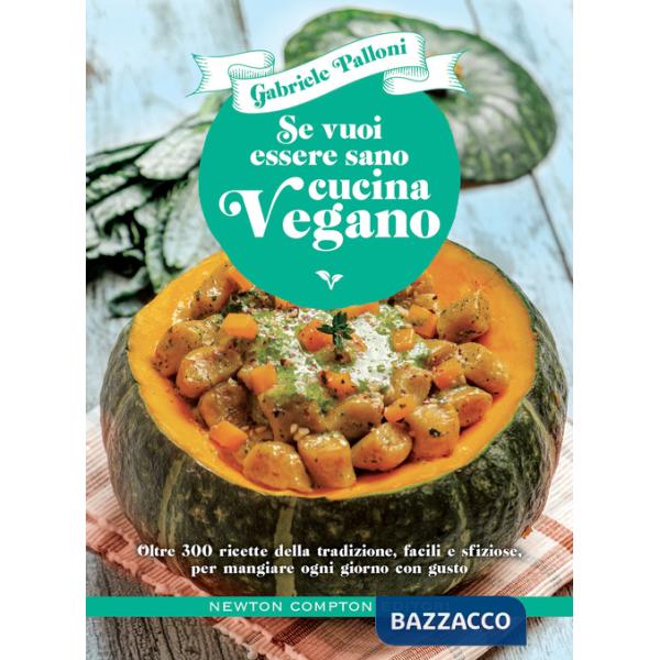 Se vuoi essere sano cucina vegano. Oltre 300 ricette della tradizione, facili e sfiziose, per mangiare ogni giorno con gusto
