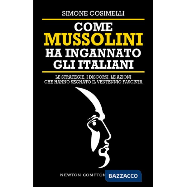 Come Mussolini ha ingannato gli italiani. Le strategie, i discorsi, le azioni che hanno segnato il Ventennio fascista