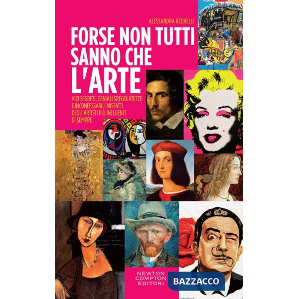 Forse non tutti sanno che l'arte... Vizi segreti, geniali sregolatezze e inconfessabili misfatti degli artisti più influenti di 