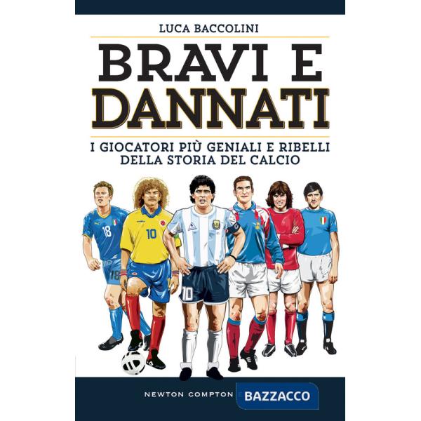 Bravi e dannati. I giocatori più geniali e ribelli della storia del calcio