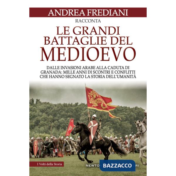 Grandi battaglie del Medioevo. Dalle invasioni arabe alla caduta di Granada: mille anni di scontri e conflitti che hanno segnato