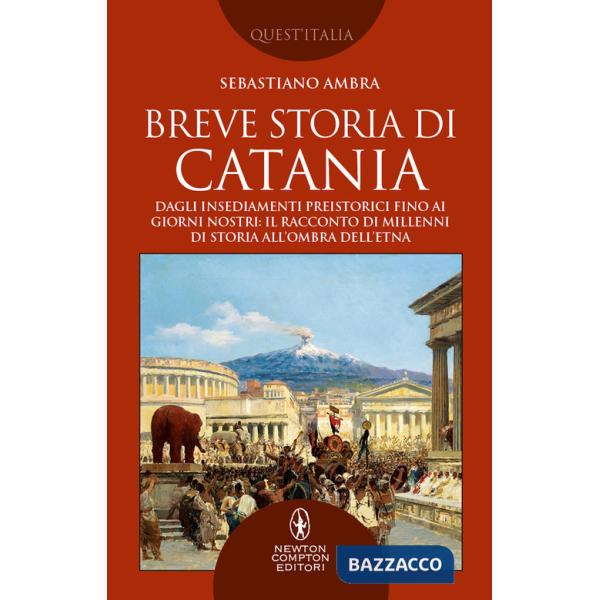 Breve storia di Catania. Dagli insediamenti preistorici fino ai giorni nostri: il racconto di millenni di storia all'ombra dell'
