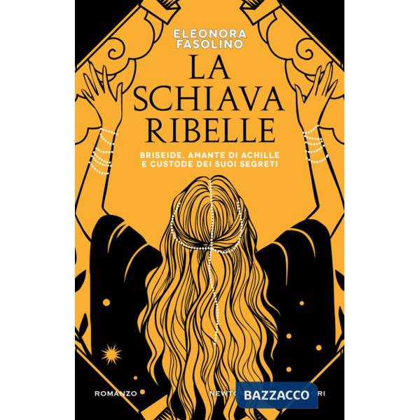 Schiava ribelle. Briseide, amante di Achille e custode dei suoi segreti (La)
