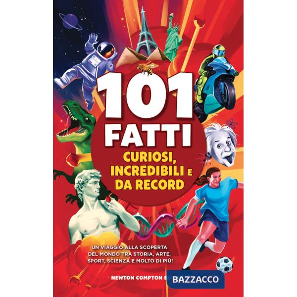 101 fatti curiosi, incredibili e da record. Un viaggio alla scoperta del mondo tra storia, arte, sport, scienza e molto di più!