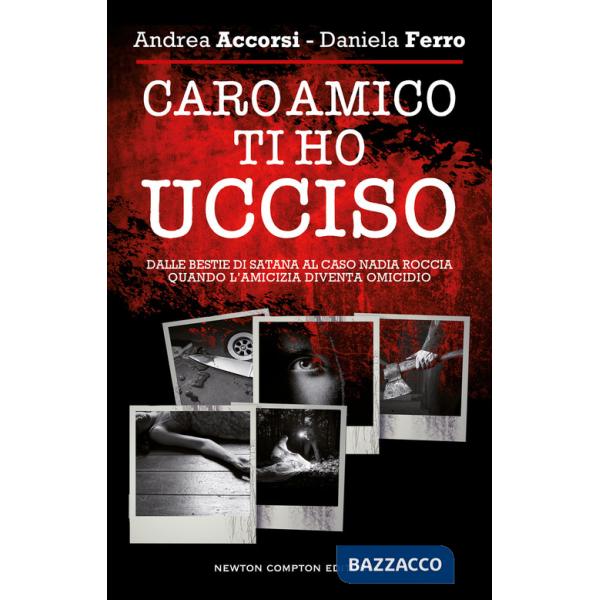 Caro amico ti ho ucciso. Dalle Bestie di Satana al caso Nadia Roccia, quando l'amicizia diventa omicidio
