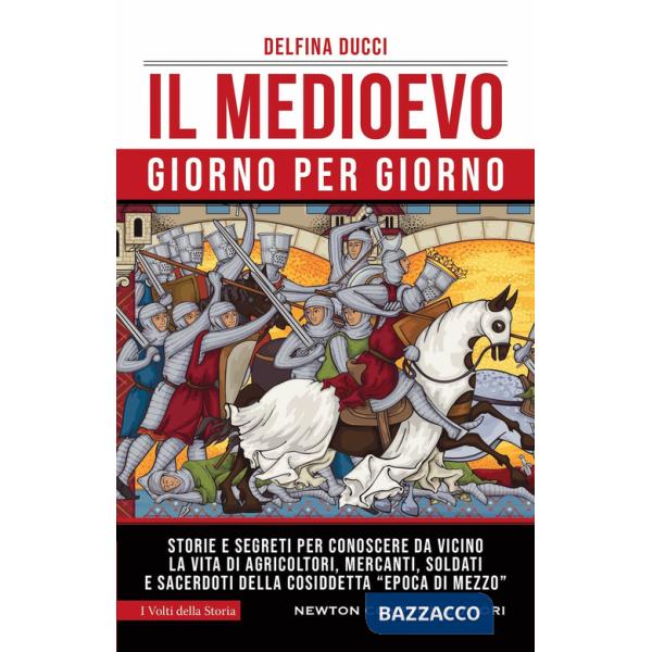 Medioevo giorno per giorno. Storie e segreti per conoscere da vicino la vita di agricoltori, mercanti, soldati e sacerdoti della