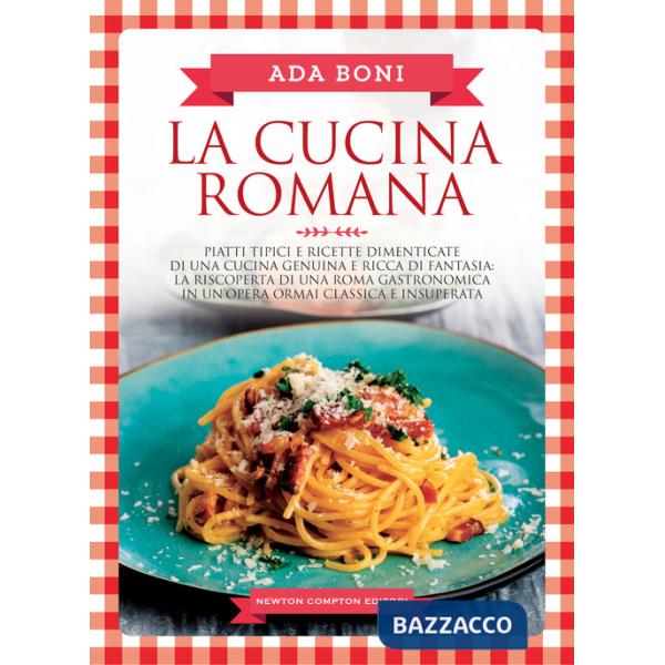 Cucina romana. Piatti tipici e ricette dimenticate di una cucina genuina e ricca di fantasia (La)