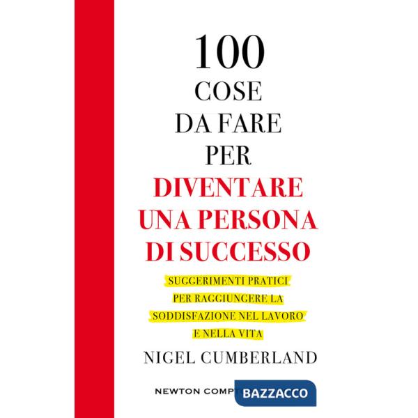 100 cose da fare per essere una persona di successo. Suggerimenti pratici per raggiungere la soddisfazione nel lavoro e nella vi
