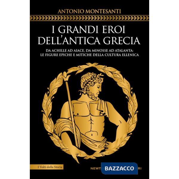 Grandi eroi dell'antica Grecia. Da Achille ad Aiace, da Minosse ad Atalanta: le figure epiche e mitiche della cultura ellenica (