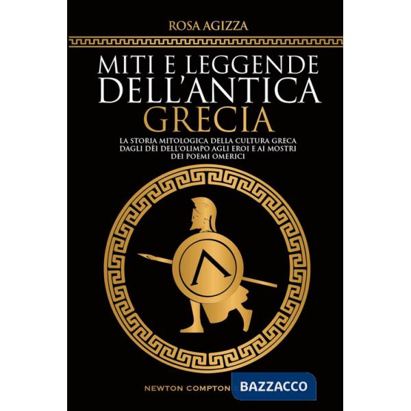 Miti e leggende dell'antica Grecia. La storia mitologica della cultura greca, dagli dèi dell'Olimpo agli eroi e ai mostri dei po