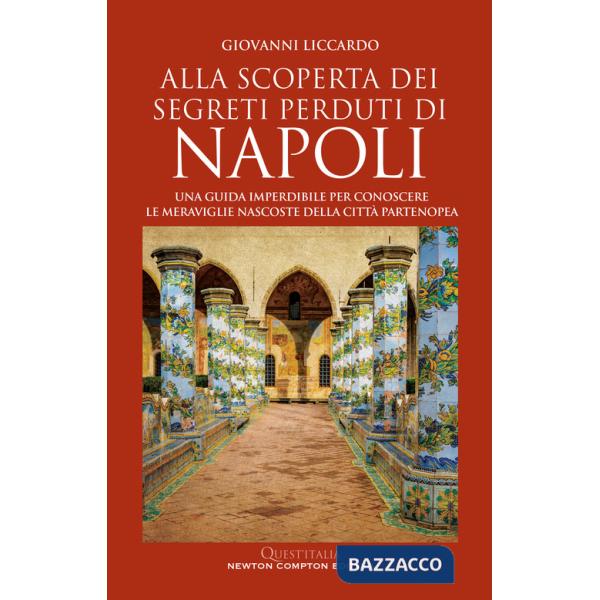 Alla scoperta dei segreti perduti di Napoli. Una guida imperdibile per conoscere le meraviglie nascoste della città partenopea