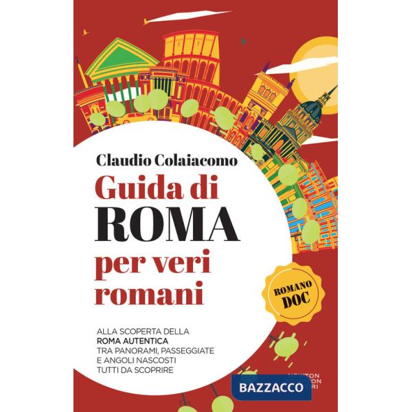 Guida di Roma per veri romani. Alla scoperta della Roma autentica, tra panorami, passeggiate e angoli nascosti tutti da scoprire