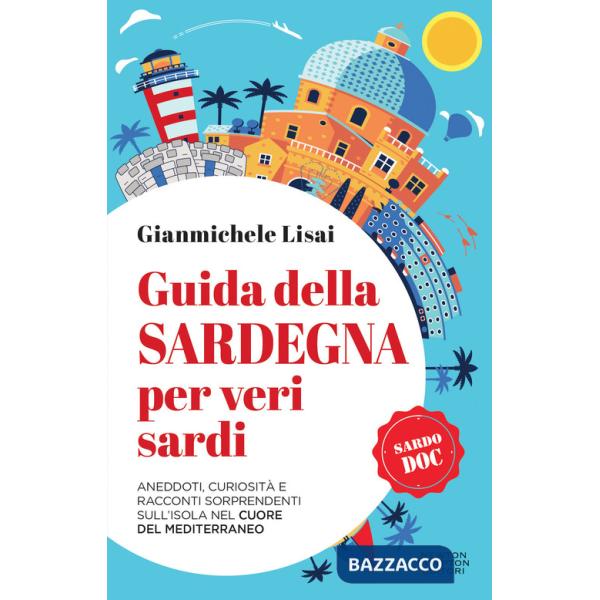Guida della Sardegna per veri sardi. Aneddoti, curiosità e racconti sorprendenti sull'isola nel cuore del Mediterraneo