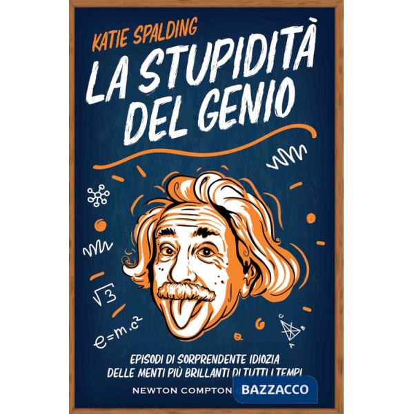 Stupidità del genio. Episodi di sorprendente idiozia delle menti più brillanti di tutti i tempi (La)