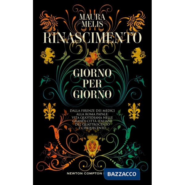Rinascimento giorno per giorno. Dalla Firenze dei Medici alla Roma papale: vita quotidiana nelle grandi città italiane del Quatt