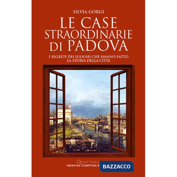 Case straordinarie di Padova. I segreti dei luoghi che hanno fatto la storia della città (Le)