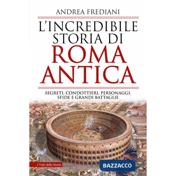 Incredibile storia di Roma antica. Segreti, condottieri, personaggi, sfide e grandi battaglie (L')