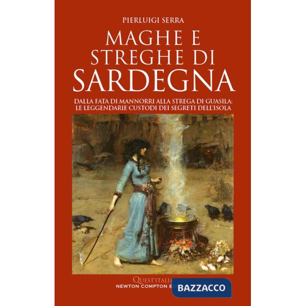 Maghe e streghe di Sardegna. Dalla fata di Mannorri alla strega di Guasila: le leggendarie custodi dei segreti dell'isola