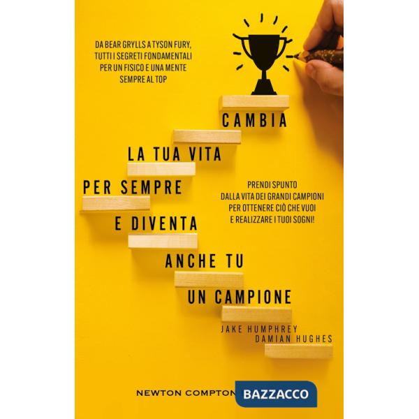 Cambia la tua vita per sempre e diventa anche tu un campione. Da Bear Grylls a Tyson Fury, tutti i segreti fondamentali per un f