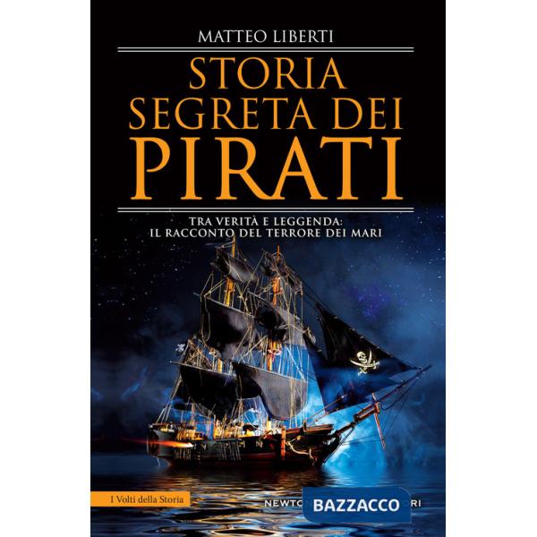 Storia segreta dei pirati. Tra verità e leggenda: il racconto del terrore dei mari