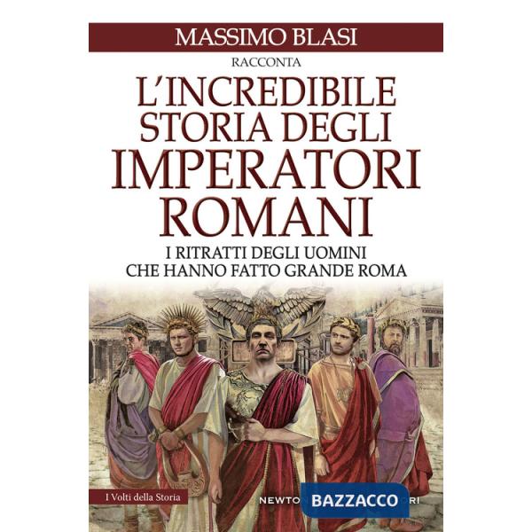 Incredibile storia degli imperatori romani. I ritratti degli uomini che hanno fatto grande Roma (L')