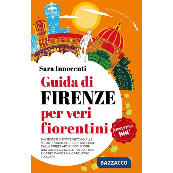 Guida di Firenze per veri fiorentini. Dai segreti di Ponte Vecchio alle più autentiche botteghe artigiane, dalla street art ai m