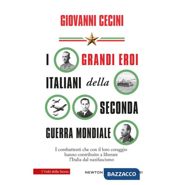Grandi eroi italiani della Seconda guerra mondiale. I combattenti che con il loro coraggio hanno contribuito a liberare l'Italia