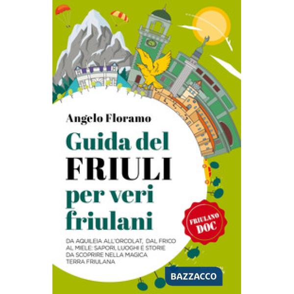 Guida del Friuli per veri friulani. Da Aquileia all'Orcolat, dal frico al miele: sapori, luoghi e storie da scoprire nella magic