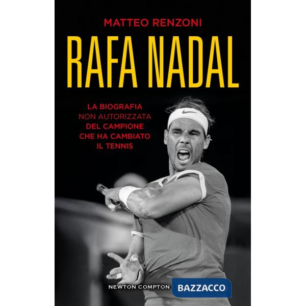 Rafa Nadal. La biografia non autorizzata del campione che ha cambiato il tennis