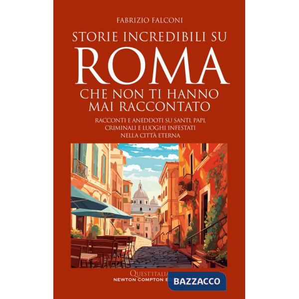 Storie incredibili su Roma che non ti hanno mai raccontato. Racconti e aneddoti su santi, papi, criminali e luoghi infestati nel