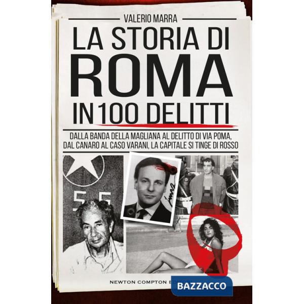 Storia di Roma in 100 delitti. Dalla banda della Magliana al delitto di via Poma, dal Canaro al caso Varani, la capitale si ting