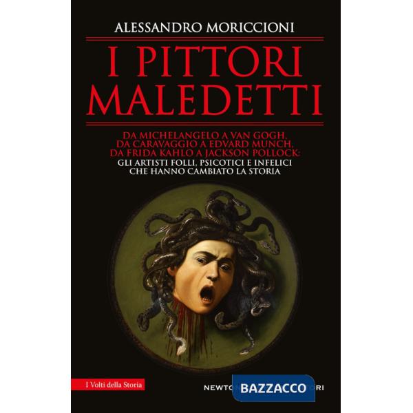 Pittori maledetti. Da Michelangelo a Van Gogh, da Caravaggio a Edvard Munch, da Frida Kahlo a Jackson Pollock: gli artisti folli