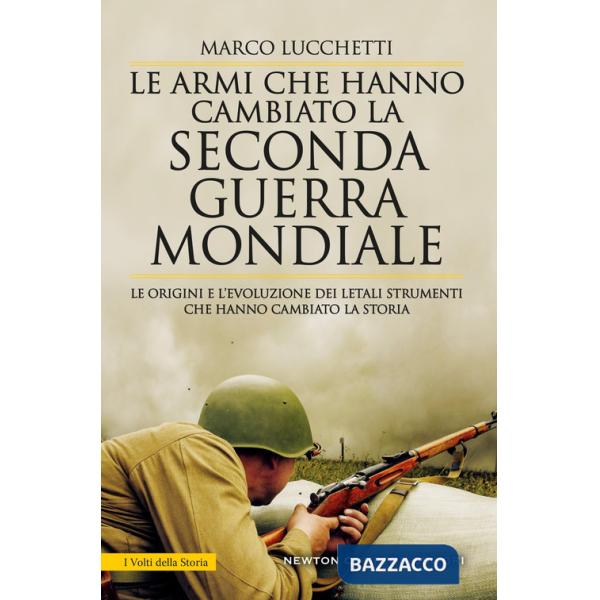 Armi che hanno cambiato la seconda guerra mondiale. Le origini e l'evoluzione dei letali strumenti che hanno cambiato la storia 