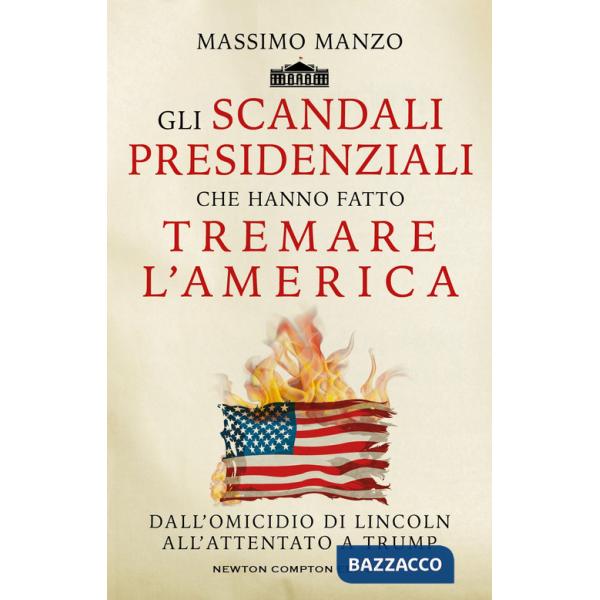 Scandali presidenziali che hanno fatto tremare l'America. Dall'omicidio di Lincoln all'attentato a Trump (Gli)