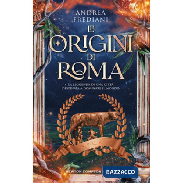 Origini di Roma. La leggenda di una città destinata a dominare il mondo (Le)