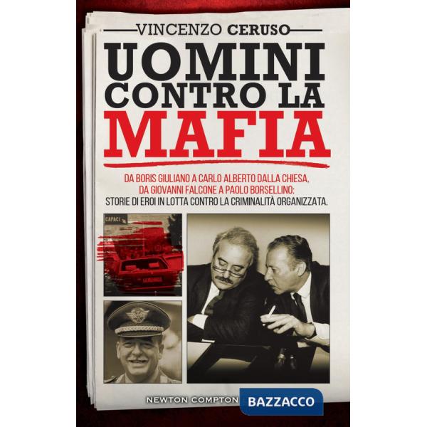 Uomini contro la mafia. Da Boris Giuliano a Carlo Alberto Dalla Chiesa, da Giovanni Falcone a Paolo Borsellino: storie di eroi i