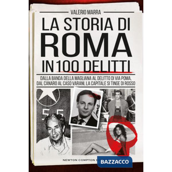 Storia di Roma in 100 delitti. Dalla banda della Magliana al delitto di via Poma, dal Canaro al caso Varani, la capitale si ting