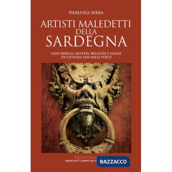 Artisti maledetti della Sardegna. Geni ribelli, misteri, bellezze e magie di un'isola dai mille volti