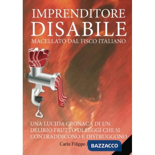 Imprenditore disabile macellato dal Fisco italiano. Vol. 1: Una lucida cronaca d